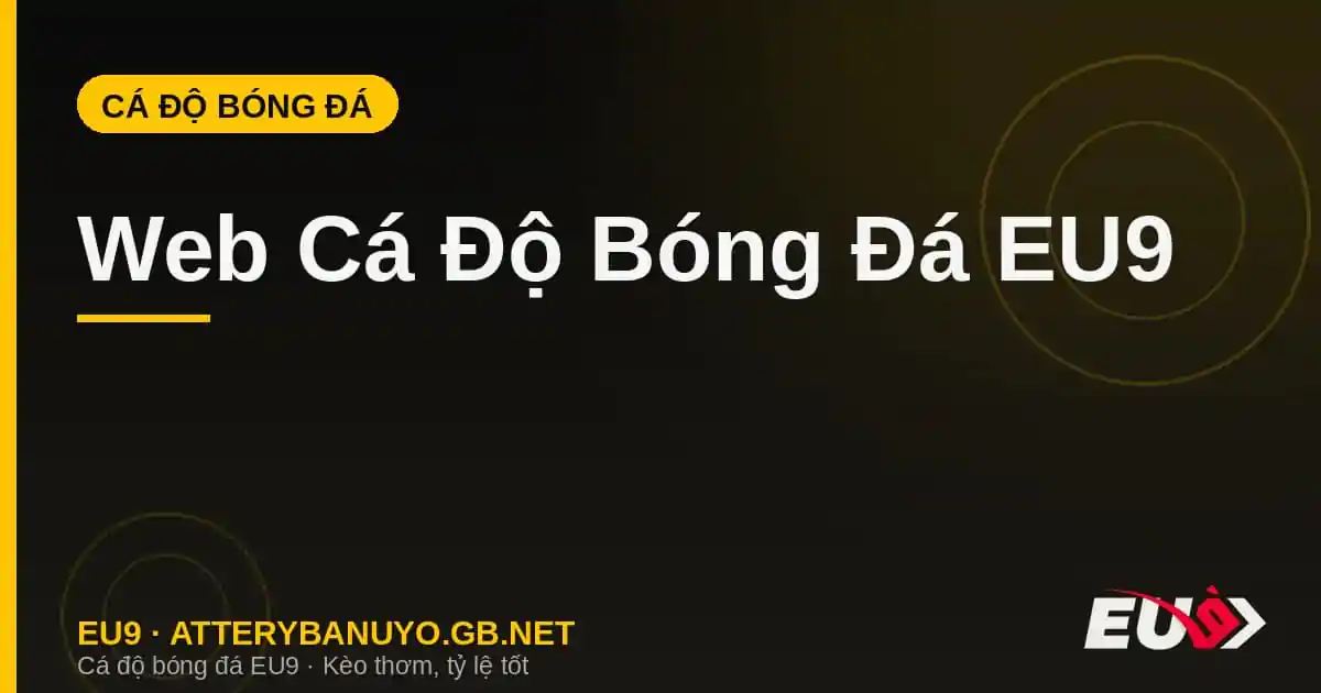 Web Cá Độ Bóng Đá EU9: Hướng Dẫn Đăng Ký, Nạp Tiền & Rút Tiền Chi Tiết