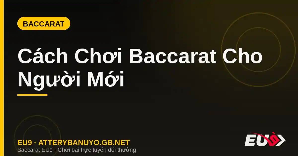 Cách Chơi Baccarat Cho Người Mới – Hướng Dẫn Từng Bước Từ A Đến Z