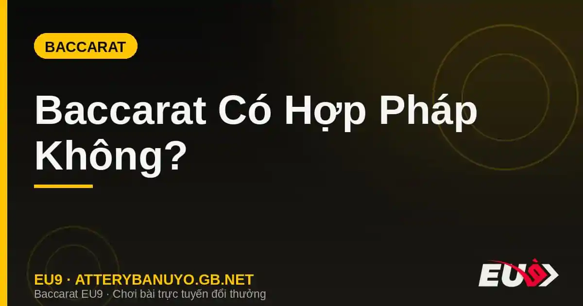 Baccarat Có Hợp Pháp Không? Có Bị Cấm Ở Việt Nam Không?