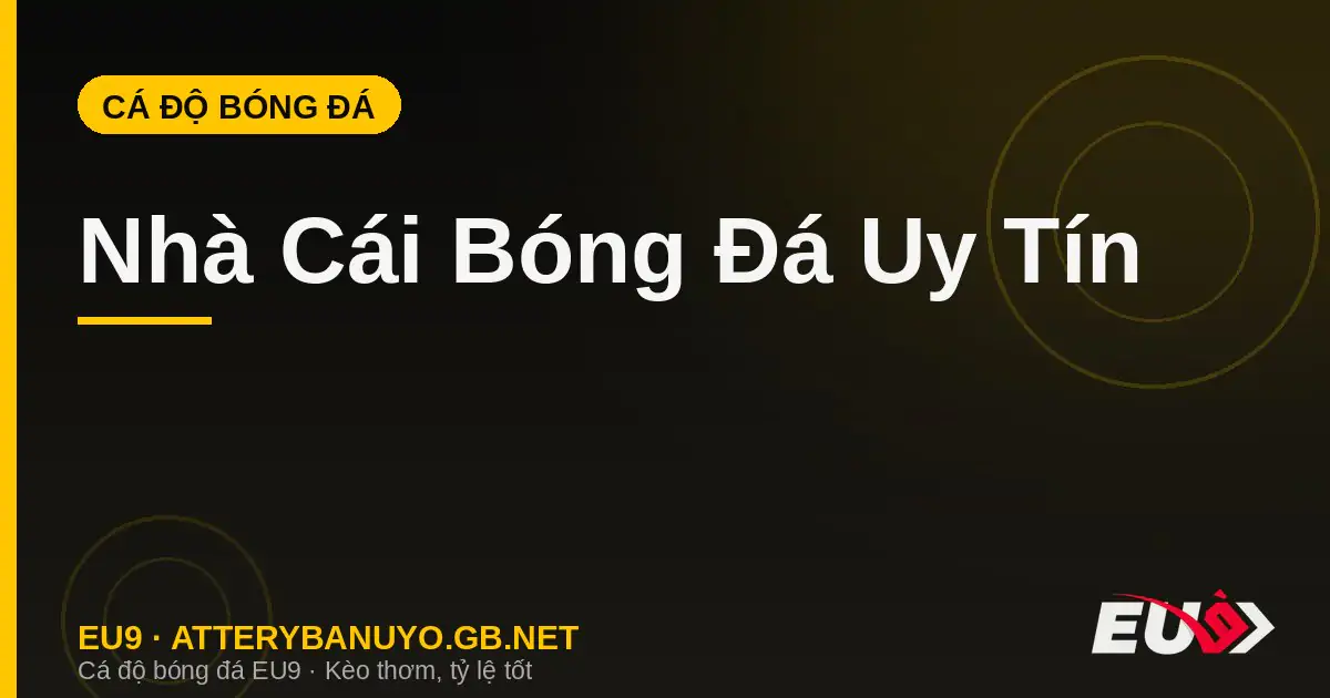 Nhà Cái Bóng Đá Uy Tín: Tiêu Chí Đánh Giá Chuẩn Mực 2026