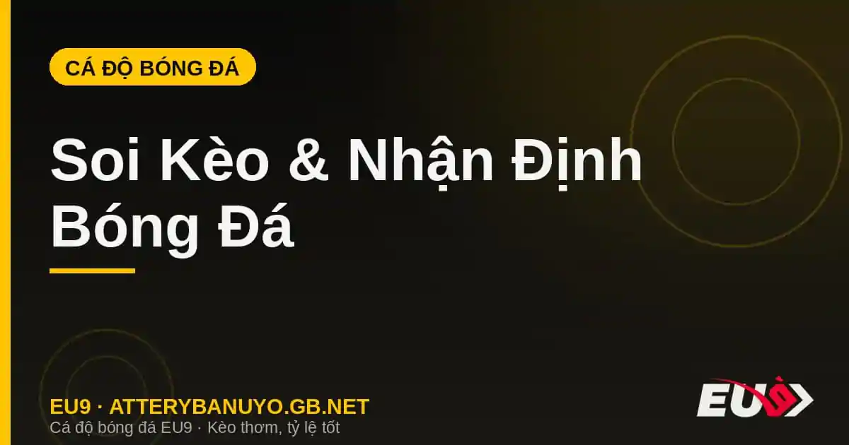 Soi Kèo & Nhận Định Bóng Đá: Phương Pháp Phân Tích Chuẩn Xác