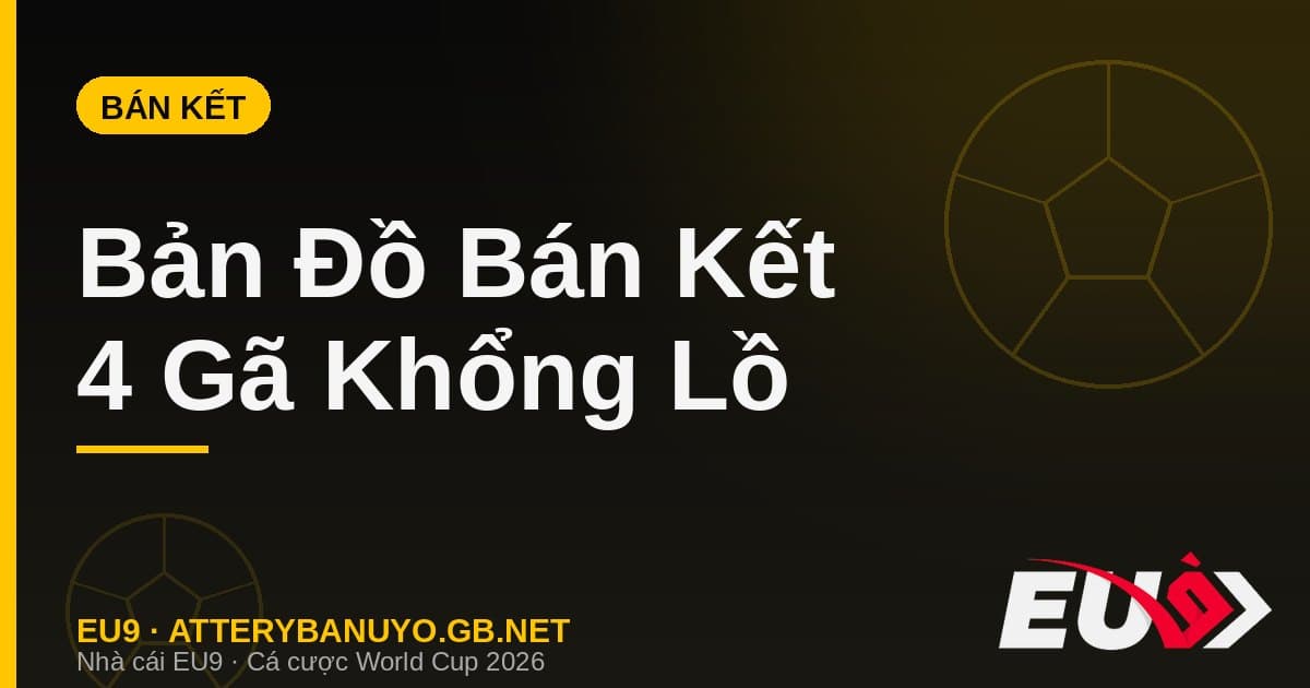 Bản đồ bán kết World Cup 2026: Khi 4 gã khổng lồ bóng đá thế giới hội ngộ - EU9 atterybanuyo.gb.net