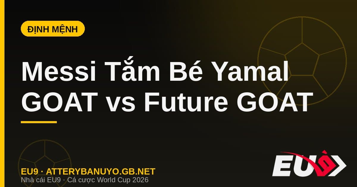 Bức ảnh Messi tắm cho bé Yamal 2007 gây bão: kịch bản định mệnh GOAT vs future GOAT ở chung kết - EU9 atterybanuyo.gb.net