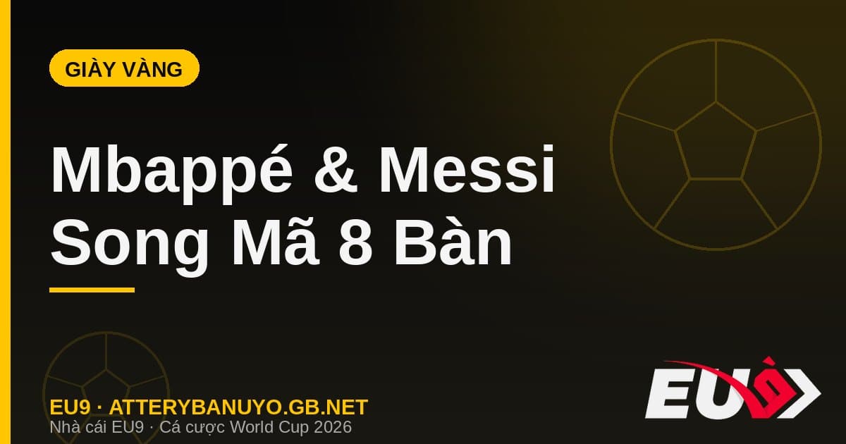 Đua Giày Vàng World Cup 2026: Mbappé và Messi tạo thế song mã nghẹt thở - EU9 atterybanuyo.gb.net