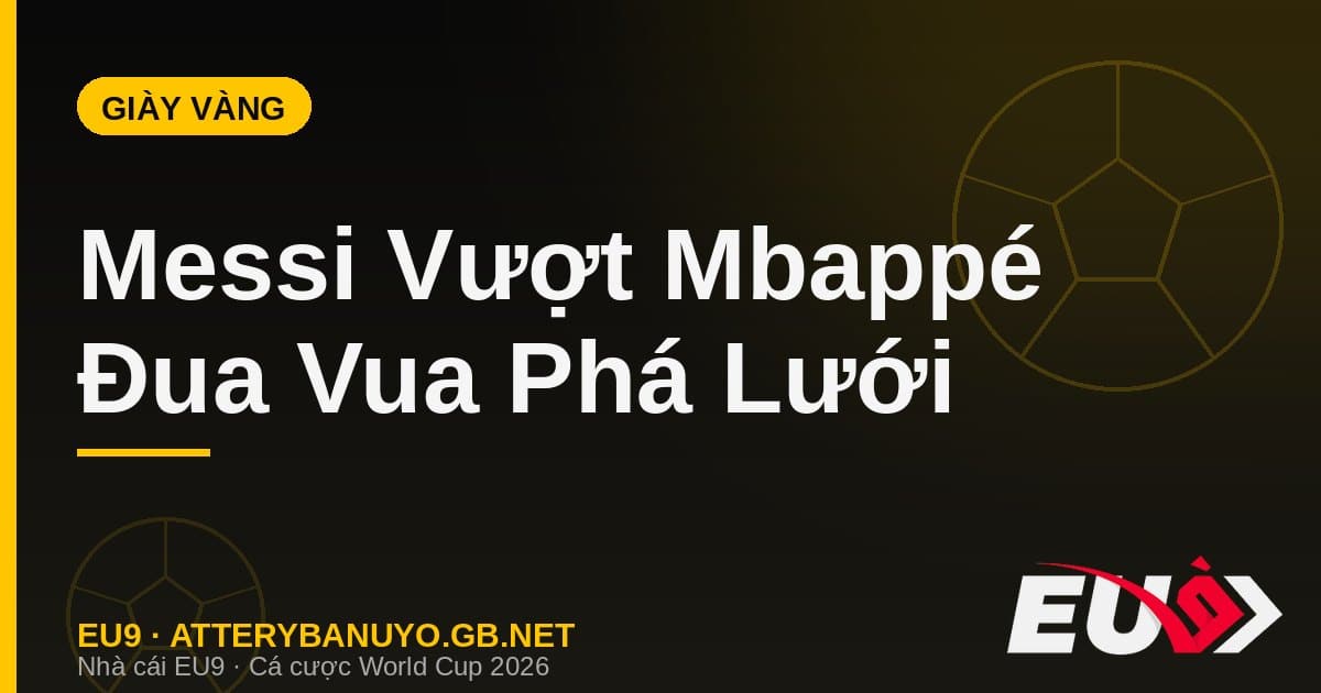 Đua Giày Vàng World Cup 2026: Messi vượt Mbappé sau đêm phù thủy trước tuyển Anh - EU9 atterybanuyo.gb.net