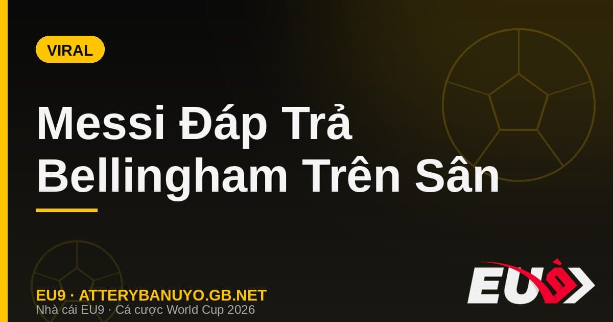 Messi đáp trả Bellingham bằng kiến tạo vàng: màn 'gằn mặt' hóa meme phủ sóng mạng xã hội - EU9 atterybanuyo.gb.net
