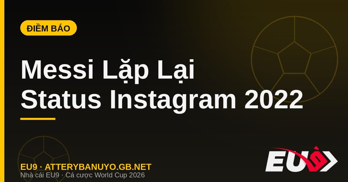 Messi lặp lại status Instagram y hệt chung kết 2022: điềm báo khiến cổ động viên phát sốt - EU9 atterybanuyo.gb.net