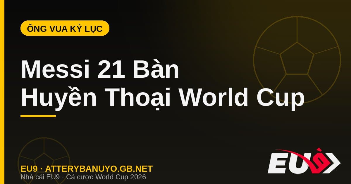 Messi và bộ sưu tập kỷ lục World Cup: 21 bàn, hat-trick tuổi 39 và những cột mốc vô tiền khoáng hậu - EU9 atterybanuyo.gb.net