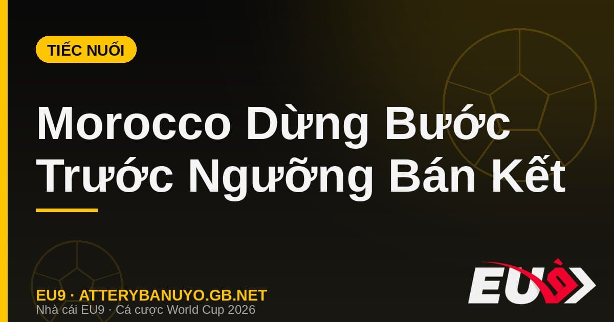 Dấu chấm hết cho hành trình kỳ diệu của Morocco tại World Cup 2026 trước tuyển Pháp - EU9 atterybanuyo.gb.net
