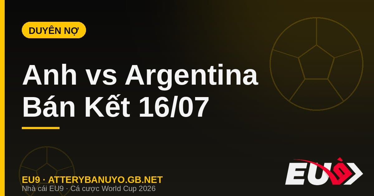 Nhận định Anh vs Argentina: Duyên nợ thế kỷ tái hiện tại Bán kết World Cup 2026 - EU9 atterybanuyo.gb.net