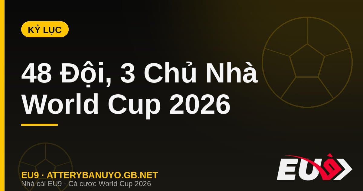 Những kỷ lục vô tiền khoáng hậu của World Cup 2026: 48 đội, 3 chủ nhà và loạt cú sốc lịch sử - EU9 atterybanuyo.gb.net