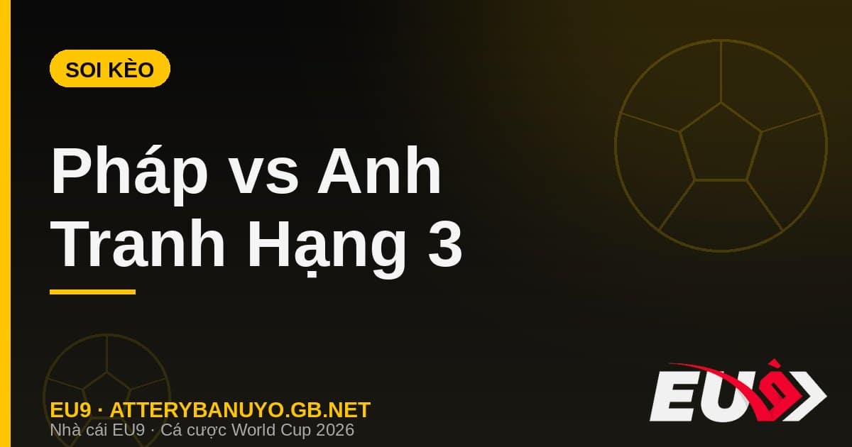 Soi kèo siêu máy tính tranh hạng 3 World Cup 2026: Pháp vs Anh - EU9 atterybanuyo.gb.net