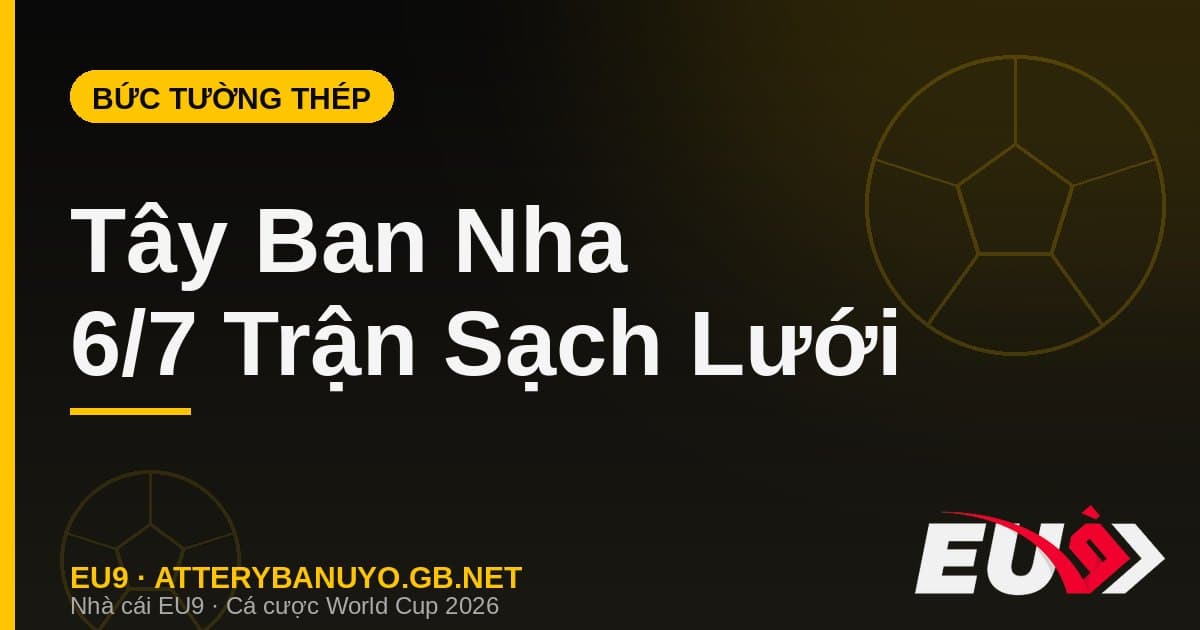 Bức tường thép Tây Ban Nha: 6 trận sạch lưới và chuỗi bất bại 37 trận trước ngưỡng cửa lịch sử - EU9 atterybanuyo.gb.net