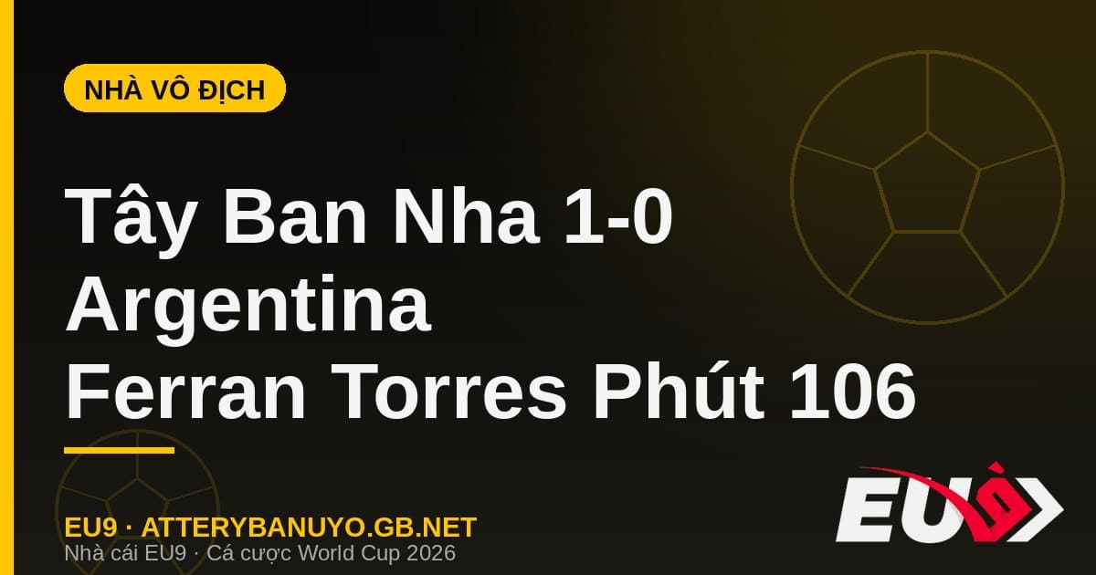Tây Ban Nha vô địch World Cup 2026: Phút 106 lịch sử của Ferran Torres - EU9 atterybanuyo.gb.net
